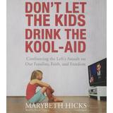 Don't Let The Kids Drink The Kool-Aid: Confronting The Left's Assault On Our Families, Faith, And Freedom