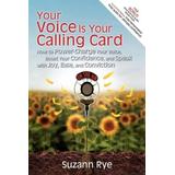 Your Voice Is Your Calling Card: How To Power-Charge Your Voice, Boost Your Confidence, And Speak With Joy, Ease, And Conviction