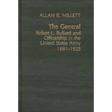 The General: Robert L. Bullard And Officership In The United States Army, 1881-1925 (Contributions In Military Studies)