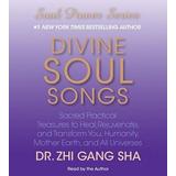 Divine Soul Songs: Sacred Practical Treasures To Heal, Rejuvenate, And Transform You, Humanity, Mother Earth, And All Universes