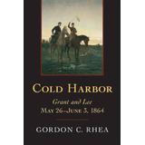 Cold Harbor: Grant And Lee, May 26-June 3, 1864