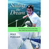 Sailing The Dream: The Amazing True Story Of The Teen Who Sailed Solo Around The World