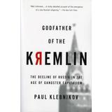 Godfather Of The Kremlin: The Decline Of Russia In The Age Of Gangster Capitalism
