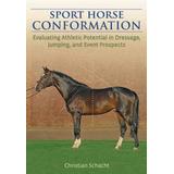 Sport Horse Conformation: Evaluating Athletic Potential In Dressage, Jumping And Event Prospects