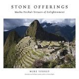 Stone Offerings: Machu Picchu's Terraces Of Enlightenment