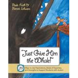Just Give Him The Whale!: 20 Ways To Use Fascinations, Areas Of Expertise, And Strengths To Support Students With Autism