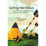 Selling the Indian: Commercializing & Appropriating American Indian Cultures