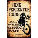 The One Percenter Code: How To Be An Outlaw In A World Gone Soft