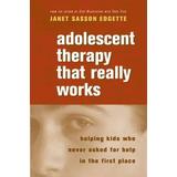 Adolescent Therapy That Really Works: Helping Kids Who Never Asked For Help In The First Place