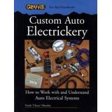 Custom Auto Electrickery: How To Work With And Understand Auto Electrical Systems