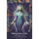 Making Sense Of Men: A Woman's Guide To A Lifetime Of Love, Care, And Attention From All Men