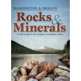 Rocks & Minerals Of Washington And Oregon: A Field Guide To The Evergreen And Beaver States
