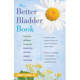 The Better Bladder Book: A Holistic Approach To Healing Interstitial Cystitis And Chronic Pelvic Pain
