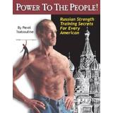 Power To The People!: Russian Strength Training Secrets For Every American