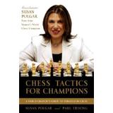 Chess Tactics For Champions: A Step-By-Step Guide To Using Tactics And Combinations The Polgar Way