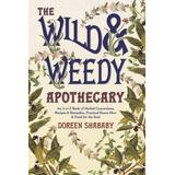 The Wild & Weedy Apothecary: An A To Z Book Of Herbal Concoctions, Recipes & Remedies, Practical Know-How & Food For The Soul