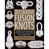 Decorative Fusion Knots: A Step-By-Step Illustrated Guide To New And Unusual Ornamental Knots