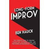 Long-Form Improv: The Complete Guide To Creating Characters, Sustaining Scenes, And Performing Extraordinary Harolds