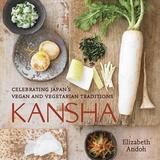 Kansha: Celebrating Japan's Vegan and Vegetarian Traditions [A Cookbook]