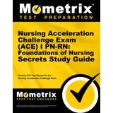 Nursing Acceleration Challenge Exam (Ace) I Pn-Rn: Foundations Of Nursing Secrets Study Guide: Nursing Ace Test Review For The Nursing Acceleration Ch