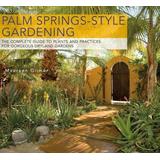 Palm Springs-Style Gardening: The Complete Guide To Plants And Practices For Gorgeous Dryland Gardens