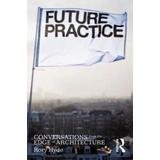 Future Practice: Conversations From The Edge Of Architecture