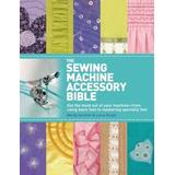The Sewing Machine Accessory Bible: Get The Most Out Of Your Machine---From Using Basic Feet To Mastering Specialty Feet