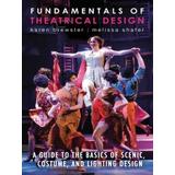 Fundamentals Of Theatrical Design: A Guide To The Basics Of Scenic, Costume, And Lighting Design