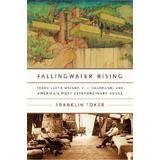 Fallingwater Rising: Frank Lloyd Wright, E. J. Kaufmann, And America's Most Extraordinary House
