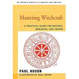 Mastering Witchcraft: A Practical Guide For Witches, Warlocks, And Covens