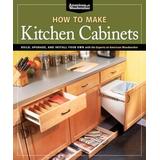 How To Make Kitchen Cabinets (Best Of American Woodworker): Build, Upgrade, And Install Your Own With The Experts At American Woodworker