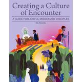 Creating A Culture Of Encounter: A Guide For Joyful Missionary Disciples