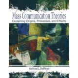 Mass Communication Theories: Explaining Origins, Processes, And Effects