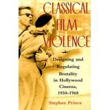 Classical Film Violence: Designing And Regulating Brutality In Hollywood Cinema, 1930-1968
