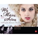 Wig Making And Styling: A Complete Guide For Theatre & Film