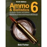 Ammo & Ballistics 6: For Hunters, Shooters, And Collectors
