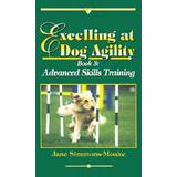 Excelling At Dog Agility: Book 3 : Advanced Skills Training (Updated Second Edition)