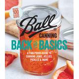 Ball Canning Back To Basics: A Foolproof Guide To Canning Jams, Jellies, Pickles, And More