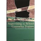 Supervising the School Counselor Trainee: Guidelines for Practice