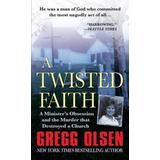 A Twisted Faith: A Minister's Obsession And The Murder That Destroyed A Church