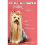 The Ultimate Yorkshire Terrier Book: Guide To Caring, Raising, Training, Breeding, Whelping, Feeding And Loving A Yorkie