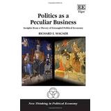 Politics As A Peculiar Business Insights From A Theory Of Entangled Political Economy New Thinking In Political Economy Series