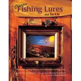 Classic Fishing Lures And Tackle An Entertaining History Of Collectible Fishing Gear
