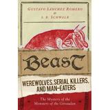 Beast: Werewolves, Serial Killers, And Man-Eaters: The Mystery Of The Monsters Of The Gevaudan