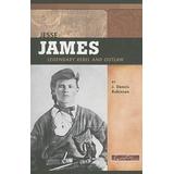 Jesse James: Legendary Rebel And Outlaw