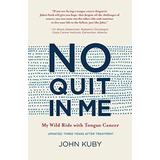 No Quit In Me: My Wild Ride With Tongue Cancer
