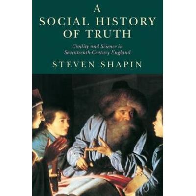 A Social History Of Truth: Civility And Science In Seventeenth-Century England (Science And Its Conceptual Foundations Series)
