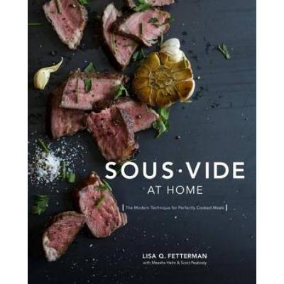 Sous Vide At Home: The Modern Technique For Perfectly Cooked Meals [A Cookbook]