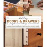 Building Doors & Drawers: A Complete Guide To Design And Construction