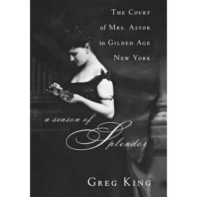 A Season Of Splendor: The Court Of Mrs. Astor In Gilded Age New York